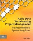 Agile Data Warehousing Project Management: Business Intelligence Systems Using Scrum Cover Image