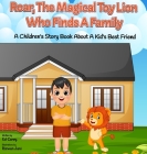 Roar, The Magical Toy Lion Who Finds A Family: A Children's Story Book About A Kid's Best Friend Cover Image