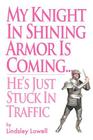 My Knight in Shining Armor is Coming...He's Just Stuck in Traffic By Lindsley Lowell Cover Image