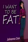 I Want To Be Fat By Iris M. Williams (Editor), Johanna Clark Cover Image