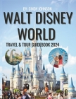 Walt Disney World Travel & Tour Guide 2024: Plan Your 2023 Visit and Prepare for 2024 Using This Guidebook With Maps, Engaging Descriptions, Stunning By Cindy Johnson Cover Image