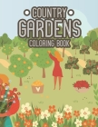 Country Gardens Coloring Book: A Passionate Gardener's Stress Relieving Coloring Pages - Plants and Flower Illustrations and Designs to Color Cover Image