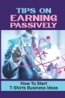 Tips On Earning Passively: How To Start T-Shirts Business Ideas: Business Mindset Cover Image