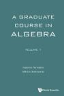 Graduate Course in Algebra, a - Volume 1 Cover Image
