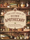 The Lost Book Of Home Apothecary: 300 Forgotten Remedies for Natural Healing at Home By Maxine Turner Cover Image