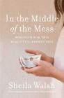 In the Middle of the Mess: Strength for This Beautiful, Broken Life By Sheila Walsh Cover Image