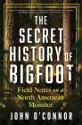 The Secret History of Bigfoot: Field Notes on a North American Monster Cover Image