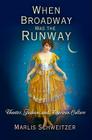 When Broadway Was the Runway: Theater, Fashion, and American Culture By Marlis Schweitzer Cover Image