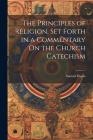 The Principles of Religion, Set Forth in a Commentary On the Church Catechism By Samuel Pagan Cover Image