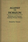 Against the Horizon: Feminism and Postwar Austrian Women Writers (Great American Orators #92) By Jacqueli Vansant Cover Image