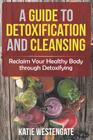 A Guide to Detoxification and Cleansing: Reclaim Your Healthy Body through Detoxifying By Katie Westengate Cover Image