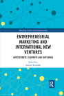 Entrepreneurial Marketing and International New Ventures: Antecedents, Elements and Outcomes (Routledge Studies in Entrepreneurship) Cover Image