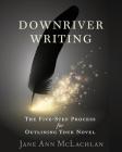 Downriver Writing: The Five-Step Process for Outlining Your Novel By Jane Ann McLachlan Cover Image