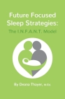 Future Focused Sleep Strategies: The I.N.F.A.N.T. Model By Deana Thayer Cover Image