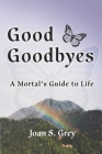 Good Goodbyes: A Mortal's Guide to Life By Joan S. Grey Cover Image