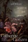 Put Flowers Around Us and Pretend We're Dead: New and Selected Poems By Catherine Graham Cover Image