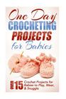 One Day Crocheting Projects for Babies: Over 15 Crochet Projects for babies to Play, Wear & Snuggle By Elizabeth Taylor Cover Image