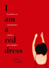 I Am a Red Dress: Incantations on a Grandmother, a Mother, and a Daughter By Anna Camilleri Cover Image