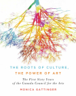 The Roots of Culture, the Power of Art: The First Sixty Years of the Canada Council for the Arts Cover Image