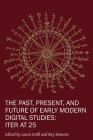 The Past, Present, and Future of Early Modern Digital Studies: Iter at 25 (New Technologies in Medieval and Renaissance Studies #11) By Laura Estill (Editor), Raymond G. Siemens (Editor) Cover Image