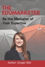The Edumarketer: Be the Marketer of Your Expertise By Ginger Bell Cover Image