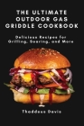 The Ultimate Outdoor Gas Griddle Cookbook: Delicious Recipes for Grilling, Searing, and More By Thaddeus Davis Cover Image