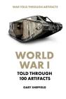 World War I Told Through 100 Artifacts By Gary Sheffield Cover Image