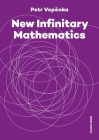 New Infinitary Mathematics By Petr Vopenka, Alena Vencovská (Editor), Hana Moravcová (Translated by), Roland Andrew Letham (Translated by), Václav Paris (Translated by) Cover Image