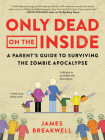 Only Dead on the Inside: A Parent's Guide to Surviving the Zombie Apocalypse By James Breakwell Cover Image