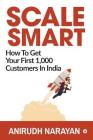 Scale Smart: How to Get Your First 1,000 Customers In India By Anirudh Narayan Cover Image