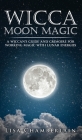 Wicca Moon Magic: A Wiccan's Guide and Grimoire for Working Magic with Lunar Energies Cover Image