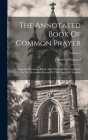 The Annotated Book Of Common Prayer: Being An Historical, Ritual, And Theological Commentary On The Devotional System Of The Church Of England; Volume By Church Of England Cover Image
