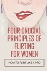 Four Crucial Principles Of Flirting For Women: How To Flirt Like A Pro: The Art Of Flirting By Hosea Hoitt Cover Image