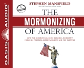 The Mormonizing of America: How the Mormon Religion Became a Dominant Force in Politics, Entertainment, and Pop Culture Cover Image