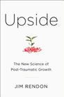Upside: The New Science of Post-Traumatic Growth By Jim Rendon Cover Image
