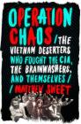 Operation Chaos: The Vietnam Deserters Who Fought the CIA, the Brainwashers, and Themselves By Matthew Sweet Cover Image