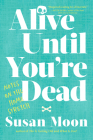 Alive Until You're Dead: Notes on the Home Stretch By Susan Moon Cover Image