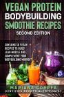 VEGAN PROTEIN BODYBUILDING SMOOTHIE RECiPES SECOND EDITION: CONTAINS 50 VEGAN RECIPES To BUILD LEAN MUSCLE AND COMPLEMENT YOUR BODYBUILDING WORKOUT Cover Image