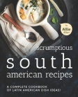 Scrumptious South American Recipes: A Complete Cookbook of Latin American Dish Ideas! By Allie Allen Cover Image