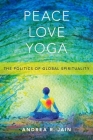 Peace Love Yoga: The Politics of Global Spirituality By Andrea R. Jain Cover Image