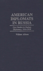 American Diplomats in Russia: Case Studies in Orphan Diplomacy, 1916-1919 (Praeger Studies in Diplomacy and Strategic Thought) By William T. Allison Cover Image
