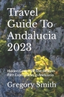 Travel Guide To Andalucia 2023: Hidden Gems: Off-The-Beaten-Path Experiences In Andalucia Cover Image