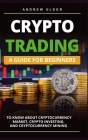 Crypto Trading: A Guide for Beginners to Know About Cryptocurrency Market, Crypto Investing, and Cryptocurrency Mining Cover Image