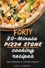 Forty 30-Minute Pizza Stone Cooking Recipes: For Crispier & Tastier Crusts Cover Image