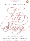 The Kite and the String: How to Write with Spontaneity and Control--and Live to Tell the Tale By Alice Mattison Cover Image