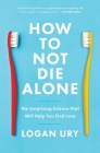 How to Not Die Alone: The Surprising Science That Will Help You Find Love By Logan Ury Cover Image