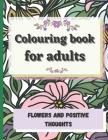 Colouring book for adults flowers and positive thoughts: Inspirational quotes - motivation By Blue Pen And Papier Bleu Cover Image
