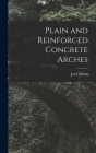 Plain and Reinforced Concrete Arches By Josef Melan Cover Image