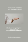 Fortune Favors the Informed Investor: A Guide to Navigating the Complexities of Investment Strategies By Kaelorin Ashenbrook Cover Image