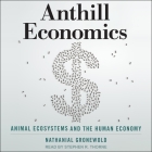 Anthill Economics Lib/E: Animal Ecosystems and the Human Economy By Natanial Gronewold, Stephen R. Thorne (Read by) Cover Image